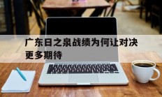 熊猫体育官方-广东日之泉战绩为何让对决更多期待