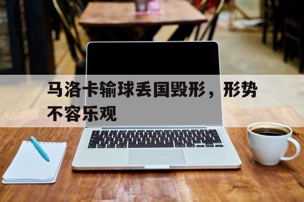 马洛卡输球丢国毁形，形势不容乐观的简单介绍